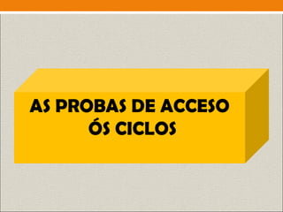AS PROBAS DE ACCESO
ÓS CICLOS
 