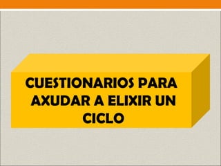 CUESTIONARIOS PARA
AXUDAR A ELIXIR UN
CICLO
 