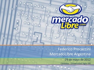 Federico Procaccini
MercadoLibre Argentina
          29 de mayo de 2012
      Córdoba - Universidad Siglo XXI
 