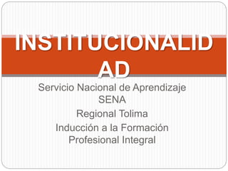 Servicio Nacional de Aprendizaje
SENA
Regional Tolima
Inducción a la Formación
Profesional Integral
INSTITUCIONALID
AD
 