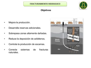 Objetivos




•   Mejora la producción.

•   Desarrolla reservas adicionales.

•   Sobrepasa zonas altamente dañadas.

•   Reduce la deposición de asfaltenos.

•   Controla la producción de escamas.

•   Conecta    sistemas     de    fracturas
    naturales.
 