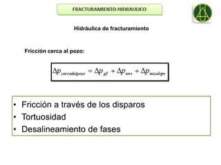 Hidráulica de fracturamiento



   Fricción cerca al pozo:




• Fricción a través de los disparos
• Tortuosidad
• Desalineamiento de fases
 