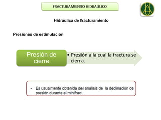 Hidráulica de fracturamiento


Presiones de estimulación




      Presión de            • Presión a la cual la fractura se
        cierre                cierra.
 