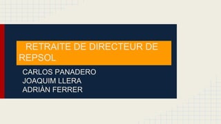 RETRAITE DE DIRECTEUR DE
REPSOL
CARLOS PANADERO
JOAQUIM LLERA
ADRIÀN FERRER

 