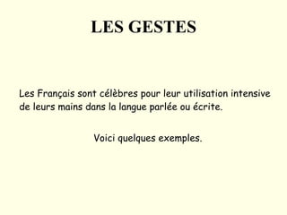 LES GESTES Les Français sont célèbres pour leur utilisation intensive de leurs mains dans la langue parlée ou écrite.  Voici quelques exemples. 