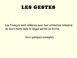 LES GESTES Les Français sont célèbres pour leur utilisation intensive de leurs mains dans la langue parlée ou écrite.  Voici quelques exemples. 