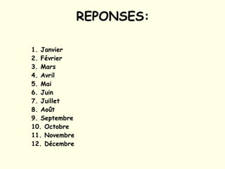 REPONSES: 1. Janvier  2. Février 3. Mars 4. Avril 5. Mai 6. Juin 7. Juillet  8. Août 9. Septembre  10. Octobre 11. Novembre 12. Décembre 
