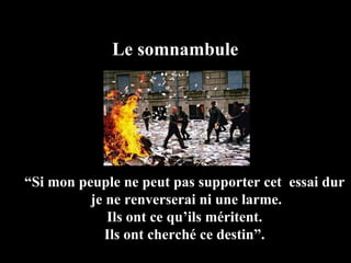 Le somnambule “ Si mon peuple ne peut pas supporter cet  essai dur je ne renverserai ni une larme. Ils ont ce qu’ils méritent. Ils ont cherché ce destin”. 