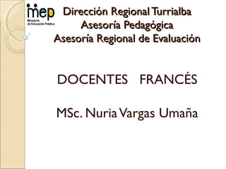 Dirección Regional Turrialba
     Asesoría Pedagógica
Asesoría Regional de Evaluación


DOCENTES FRANCÉS

MSc. Nuria Vargas Umaña
 