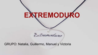 EXTREMODURO
GRUPO: Natalia, Guillermo, Manuel y Victoria
 