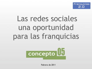 Las redes sociales
 una oportunidad
para las franquicias


      Presenta...
        Febrero de 2011
 
