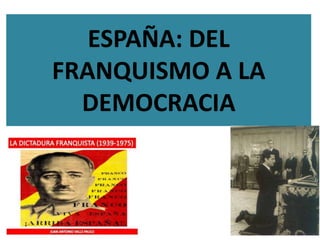 ESPAÑA: DEL
FRANQUISMO A LA
DEMOCRACIA
 