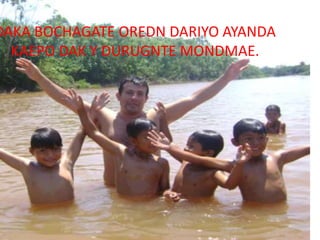 DAKA BOCHAGATE OREDN DARIYO AYANDA
KAEPO DAK Y DURUGNTE MONDMAE.
 