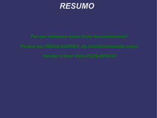 RESUMO
Por que debemos tomar froita frecuentemente?
Porque son REGULADORES do funcionamentodo corpo
Axudan a levar dieta EQUILIBRADA
 