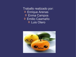 Traballo realizado por:
➲ Enrique Arenas
➲ Enma Campos
➲ Emilio Caamaño
➲ Luis Otero
 
