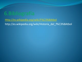 6.Bibliografía 
Http://es.wikipedia.org/wiki/F%C3%BAtbol 
http://es.wikipedia.org/wiki/Historia_del_f%C3%BAtbol 
