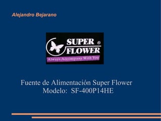 Alejandro Bejarano  Fuente de Alimentación Super Flower Modelo:  SF-400P14HE 