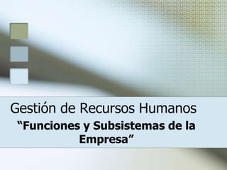 Gestión de Recursos Humanos
“Funciones y Subsistemas de la
          Empresa”
 
