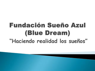 Fundación Sueño Azul (Blue Dream) “Haciendo realidad los sueños” 