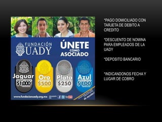 *PAGO DOMICILIADO CON
TARJETA DE DEBITO A
CREDITO

*DESCUENTO DE NOMINA
PARA EMPLEADOS DE LA
UADY

*DEPOSITO BANCARIO


*INDICANDONOS FECHA Y
LUGAR DE COBRO
 