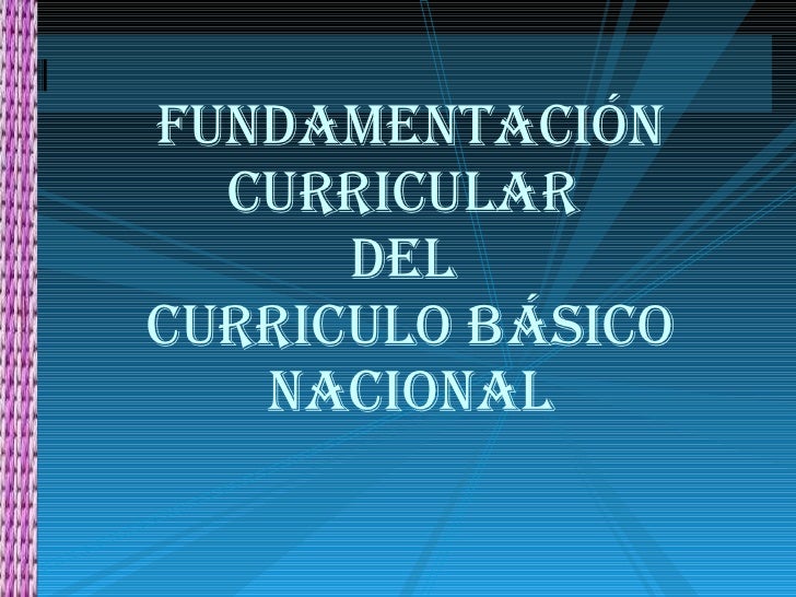 presentaci 243 n fundamentaci 243 n curricular del curriculo curriculo basico nacional