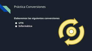 Práctica Conversiones
Elaboremos las siguientes conversiones
● UTN
● Informática
 