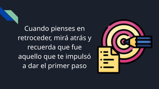 Cuando pienses en
retroceder, mirá atrás y
recuerda que fue
aquello que te impulsó
a dar el primer paso
 
