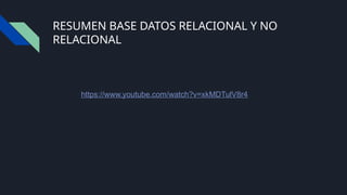RESUMEN BASE DATOS RELACIONAL Y NO
RELACIONAL
https://www.youtube.com/watch?v=xkMDTulV8r4
 