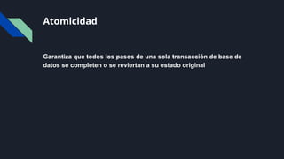 Atomicidad
Garantiza que todos los pasos de una sola transacción de base de
datos se completen o se reviertan a su estado original
 