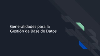 Generalidades para la
Gestión de Base de Datos
 