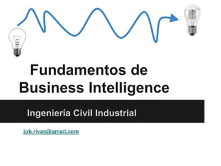 Fundamentos de
Business Intelligence
Ingeniería Civil Industrial
job.rivas@gmail.com
 