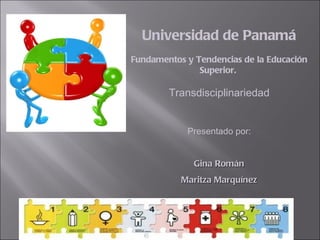 Universidad de Panamá Fundamentos y Tendencias de la Educación Superior.  Transdisciplinariedad Presentado por: Gina Román Maritza Marquínez 