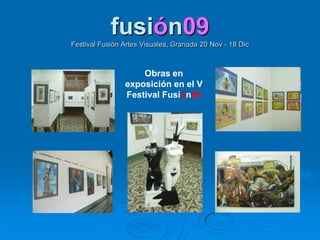 fusión09Festival Fusión Artes Visuales, Granada 20 Nov - 18 Dic,[object Object],Obras en exposición en el V Festival Fusión08 ,[object Object]