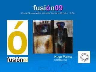 fusión09Festival Fusión Artes Visuales, Granada 20 Nov - 18 Dic,[object Object],Hugo Palma,[object Object],nicaragüense ,[object Object]