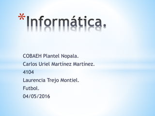 COBAEH Plantel Nopala.
Carlos Uriel Martínez Martínez.
4104
Laurencia Trejo Montiel.
Futbol.
04/05/2016
*
 