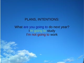 PLANS, INTENTIONS:
What are you going to do next year?
I'm going to study
I'm not going to work