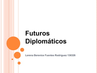 Futuros Diplomáticos Lorena Berenice Fuentes Rodríguez 136326 