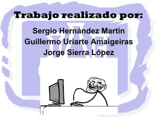 Trabajo realizado por: Sergio Hernández Martín Guillermo Uriarte Amaigeiras Jorge Sierra López 