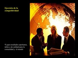 Ejercicio de la competitividad Logra resultados oportunos, útiles y de calidad para la comunidad y el mundo