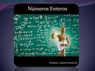 Números Enteros
Profesor: Gabriel Encina M.
 
