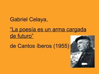 Gabriel Celaya,
“La poesía es un arma cargada
de futuro”
de Cantos íberos (1955)
 