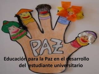 La educación para la paz
Educación para la Paz en el desarrollo
       en el desarrollo del
      del estudiante universitario
    estudiante universitario.
 