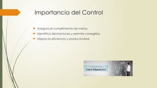 Importancia del Control
 Asegura el cumplimiento de metas.
 Identifica desviaciones y permite corregirlas.
 Mejora la eficiencia y productividad.
 