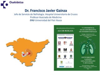 Dr. Francisco Javier Gainza
Jefe de Servicio de Nefrología. Hospital Universitario de Cruces
Profesor Asociado de Medicina
EHU-Universidad del País Vasco

 