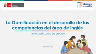 La Gamificación en el desarrollo de las
competencias del área de inglés
DIGEBR – DES
Kevin Mario Laura De La Cruz
 