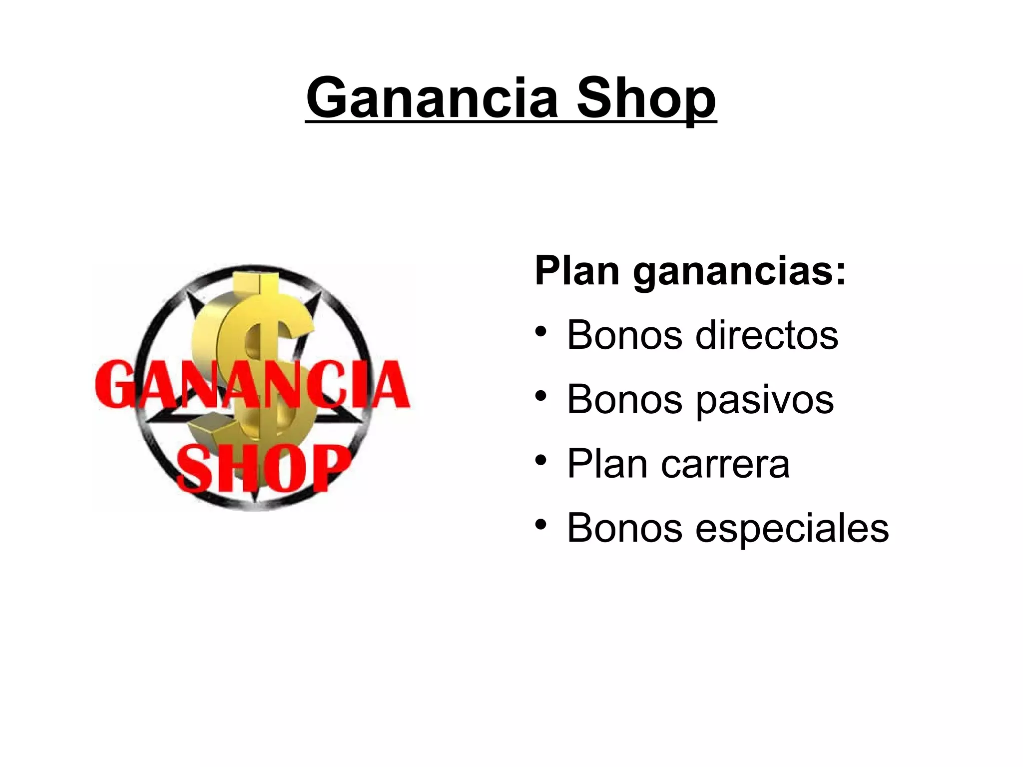 Ganancia Shop
Plan ganancias:


Bonos directos



Bonos pasivos



Plan carrera



Bonos especiales

 