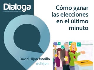 Cómo ganar
las elecciones
en el último
minuto
@dhijon
David Hijón Morillo
 