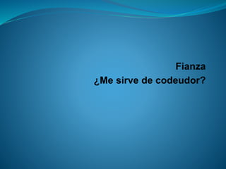 Fianza 
¿Me sirve de codeudor?  
