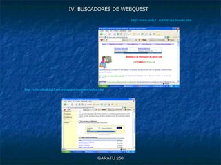 IV. BUSCADORES DE WEBQUEST GARATU 256 http://cfievalladolid2.net/webquest/common/index.php http://www.aula21.net/tercera/listado.htm 