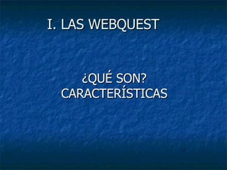 I. LAS WEBQUEST ¿QUÉ SON? CARACTERÍSTICAS 